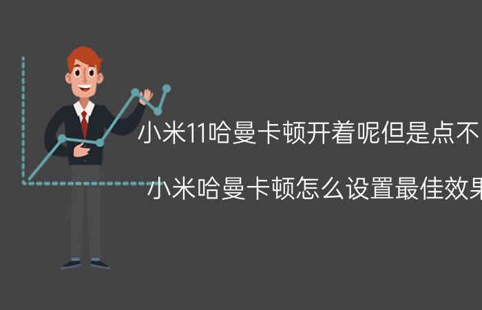 小米11哈曼卡顿开着呢但是点不了 小米哈曼卡顿怎么设置最佳效果？